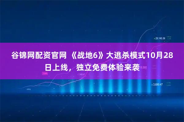 谷锦网配资官网 《战地6》大逃杀模式10月28日上线，独立免费体验来袭