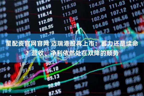 星配资官网官网 迈瑞港股再上市：蓄力还是续命？营收、净利依然处在双降的颓势