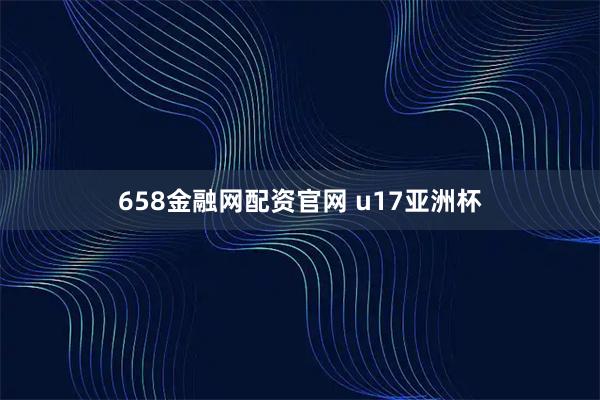 658金融网配资官网 u17亚洲杯