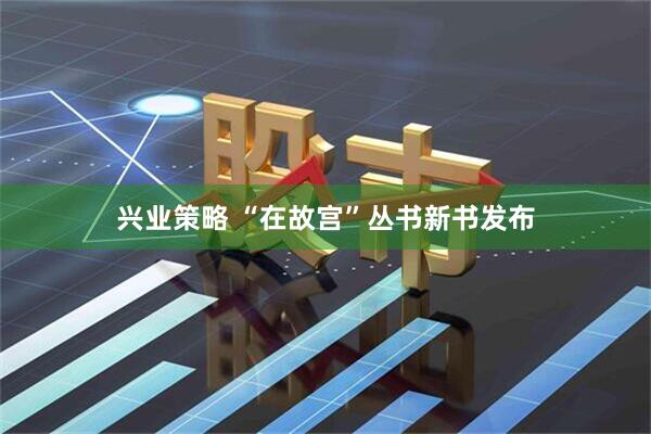 兴业策略 “在故宫”丛书新书发布