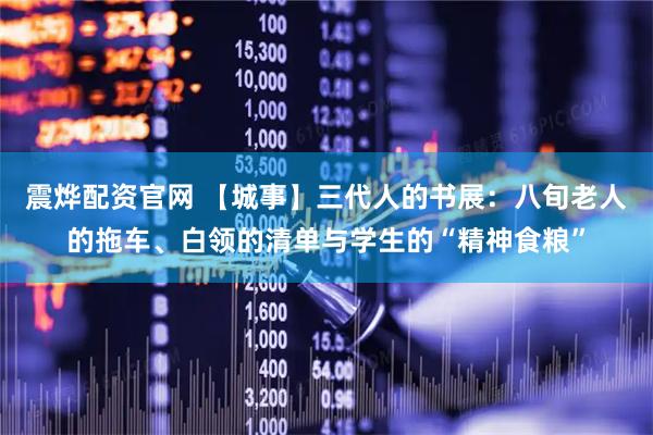 震烨配资官网 【城事】三代人的书展：八旬老人的拖车、白领的清单与学生的“精神食粮”