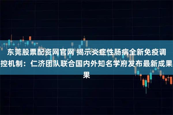 东莞股票配资网官网 揭示炎症性肠病全新免疫调控机制：仁济团队联合国内外知名学府发布最新成果